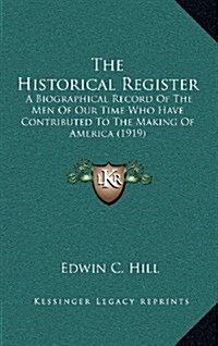 The Historical Register: A Biographical Record of the Men of Our Time Who Have Contributed to the Making of America (1919) (Hardcover)