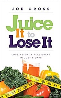 Juice It to Lose It: Lose Weight and Feel Great in Just 5 Days (Paperback)