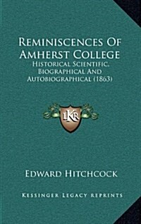 Reminiscences of Amherst College: Historical Scientific, Biographical and Autobiographical (1863) (Hardcover)