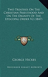 Two Treatises on the Christian Priesthood and on the Dignity of the Episcopal Order V2 (1847) (Hardcover)