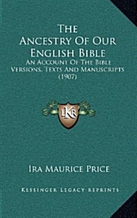The Ancestry of Our English Bible: An Account of the Bible Versions, Texts and Manuscripts (1907) (Hardcover)