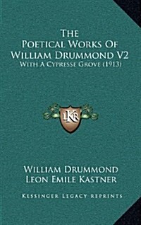 The Poetical Works of William Drummond V2: With a Cypresse Grove (1913) (Hardcover)