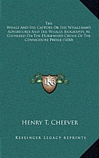 The Whale and His Captors or the Whalemans Adventures and the Whales Biography, as Gathered on the Homeward Cruise of the Commodore Preble (1850) (Hardcover)