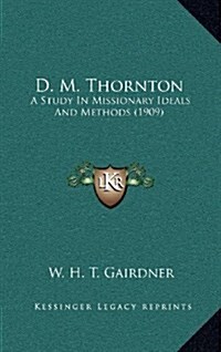 D. M. Thornton: A Study in Missionary Ideals and Methods (1909) (Hardcover)