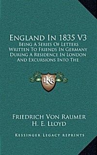 England in 1835 V3: Being a Series of Letters Written to Friends in Germany During a Residence in London and Excursions Into the Provinces (Hardcover)