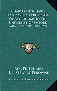 Charles Pritchard, Late Savilian Professor of Astronomy in the University of Oxford: Memoirs of His Life (1897) (Hardcover)