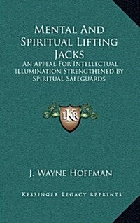 Mental and Spiritual Lifting Jacks: An Appeal for Intellectual Illumination Strengthened by Spiritual Safeguards (Hardcover)