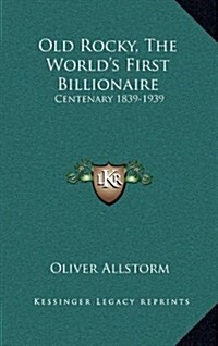 Old Rocky, the Worlds First Billionaire: Centenary 1839-1939 (Hardcover)