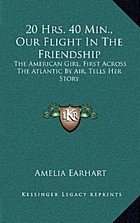 20 Hrs. 40 Min., Our Flight in the Friendship: The American Girl, First Across the Atlantic by Air, Tells Her Story (Hardcover)