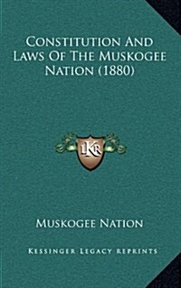 Constitution and Laws of the Muskogee Nation (1880) (Hardcover)