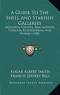 A Guide to the Shell and Starfish Galleries: Mollusca, Polyzoa, Brachiopoda, Tunicata, Echinoderma, and Worms (1908) (Hardcover)