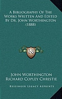 A Bibliography of the Works Written and Edited by Dr. John Worthington (1888) (Hardcover)