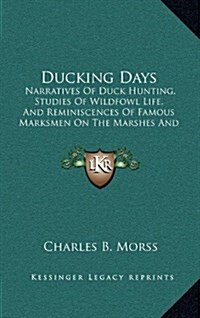 Ducking Days: Narratives of Duck Hunting, Studies of Wildfowl Life, and Reminiscences of Famous Marksmen on the Marshes and at the T (Hardcover)