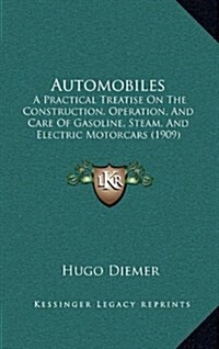 Automobiles: A Practical Treatise on the Construction, Operation, and Care of Gasoline, Steam, and Electric Motorcars (1909) (Hardcover)