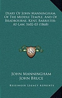 Diary of John Manningham, of the Middle Temple, and of Bradbourne, Kent, Barrister-At-Law, 1602-03 (1868) (Hardcover)