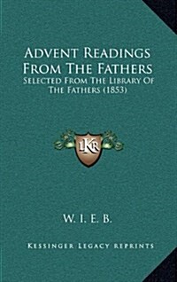 Advent Readings from the Fathers: Selected from the Library of the Fathers (1853) (Hardcover)