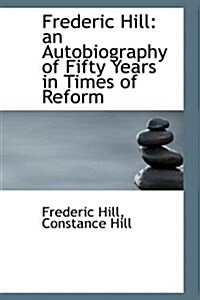 Frederic Hill: An Autobiography of Fifty Years in Times of Reform (Hardcover)