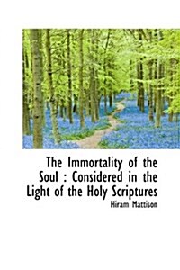 The Immortality of the Soul: Considered in the Light of the Holy Scriptures (Hardcover)