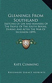 Gleanings from Southland: Sketches of Life and Manners of the People of the South Before, During and After the War of Secession (1895) (Hardcover)