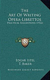 The Art of Writing Opera-Librettos: Practical Suggestions (1922) (Hardcover)