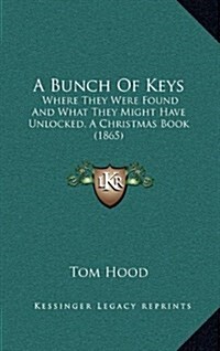 A Bunch of Keys: Where They Were Found and What They Might Have Unlocked, a Christmas Book (1865) (Hardcover)