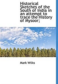 Historical Sketches of the South of India in an Attempt to Trace the History of Mysoor; (Hardcover)