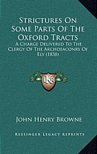 Strictures on Some Parts of the Oxford Tracts: A Charge Delivered to the Clergy of the Archdeaconry of Ely (1838) (Hardcover)