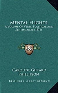 Mental Flights: A Volume of Verse, Political and Sentimental (1871) (Hardcover)