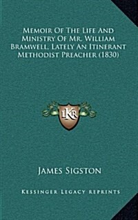 Memoir of the Life and Ministry of Mr. William Bramwell, Lately an Itinerant Methodist Preacher (1830) (Hardcover)