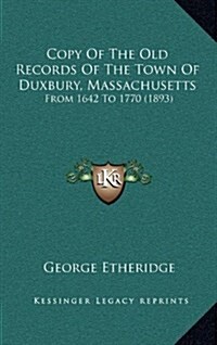Copy of the Old Records of the Town of Duxbury, Massachusetts: From 1642 to 1770 (1893) (Hardcover)