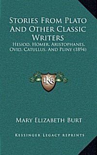 Stories from Plato and Other Classic Writers: Hesiod, Homer, Aristophanes, Ovid, Catullus, and Pliny (1894) (Hardcover)