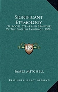 Significant Etymology: Or Roots, Stems and Branches of the English Language (1908) (Hardcover)