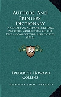 Authors and Printers Dictionary: A Guide for Authors, Editors, Printers, Correctors of the Press, Compositors, and Typists (1912) (Hardcover)
