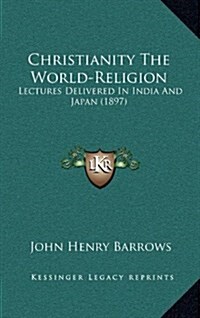 Christianity the World-Religion: Lectures Delivered in India and Japan (1897) (Hardcover)