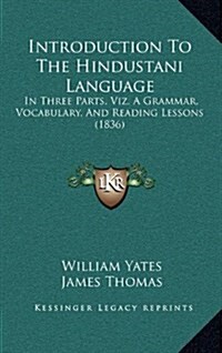 Introduction to the Hindustani Language: In Three Parts, Viz. a Grammar, Vocabulary, and Reading Lessons (1836) (Hardcover)