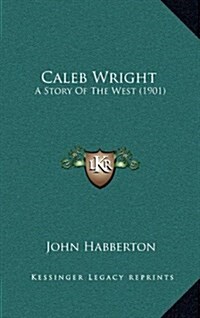 Caleb Wright: A Story of the West (1901) (Hardcover)