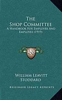 The Shop Committee: A Handbook for Employer and Employee (1919) (Hardcover)