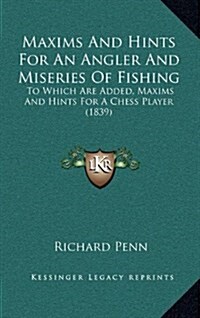 Maxims and Hints for an Angler and Miseries of Fishing: To Which Are Added, Maxims and Hints for a Chess Player (1839) (Hardcover)