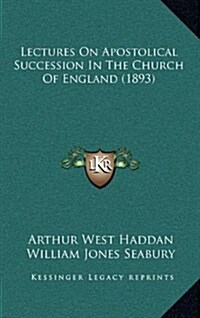 Lectures on Apostolical Succession in the Church of England (1893) (Hardcover)