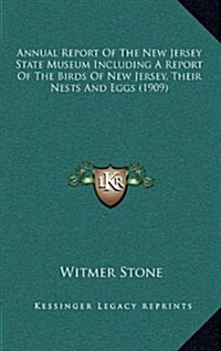 Annual Report of the New Jersey State Museum Including a Report of the Birds of New Jersey, Their Nests and Eggs (1909) (Hardcover)