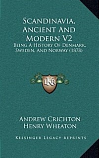 Scandinavia, Ancient and Modern V2: Being a History of Denmark, Sweden, and Norway (1878) (Hardcover)