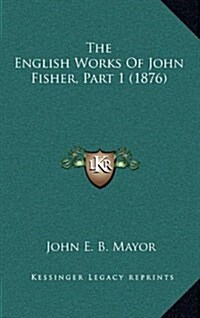 The English Works of John Fisher, Part 1 (1876) (Hardcover)