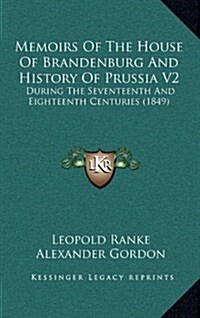 Memoirs of the House of Brandenburg and History of Prussia V2: During the Seventeenth and Eighteenth Centuries (1849) (Hardcover)