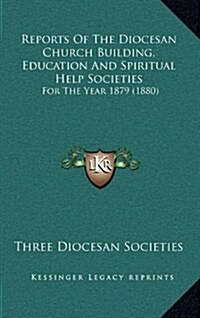 Reports of the Diocesan Church Building, Education and Spiritual Help Societies: For the Year 1879 (1880) (Hardcover)