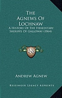 The Agnews of Lochnaw: A History of the Hereditary Sheriffs of Galloway (1864) (Hardcover)