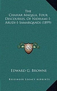 The Chahar Maqala, Four Discourses, of Nidhami-I-Arudi-I-Samarqandi (1899) (Hardcover)