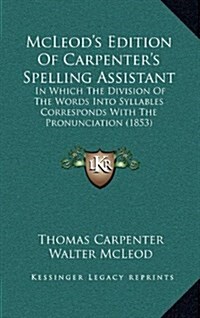 McLeods Edition of Carpenters Spelling Assistant: In Which the Division of the Words Into Syllables Corresponds with the Pronunciation (1853) (Hardcover)