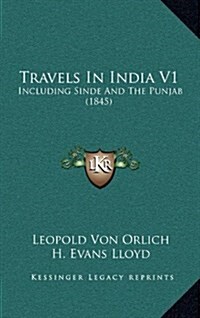 Travels in India V1: Including Sinde and the Punjab (1845) (Hardcover)