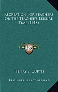 Recreation for Teachers or the Teachers Leisure Time (1918) (Hardcover)