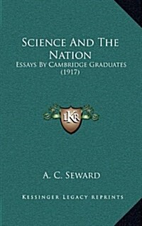 Science and the Nation: Essays by Cambridge Graduates (1917) (Hardcover)